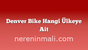 Denver Bike Hangi Ülkeye Ait