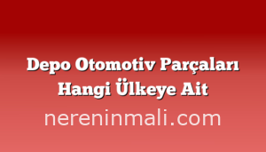 Depo Otomotiv Parçaları Hangi Ülkeye Ait