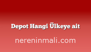 Depot Hangi Ülkeye ait