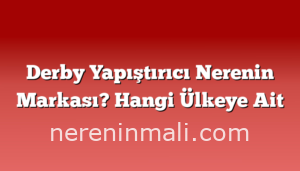 Derby Yapıştırıcı Nerenin Markası? Hangi Ülkeye Ait