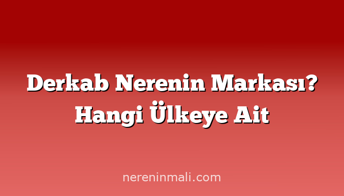 Derkab Nerenin Markası? Hangi Ülkeye Ait