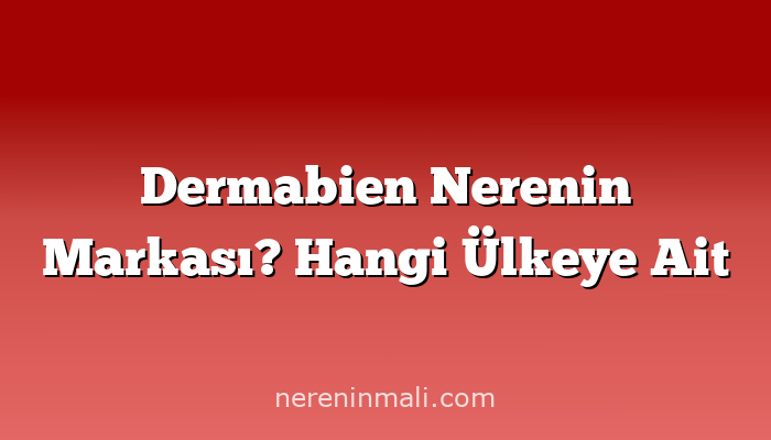 Dermabien Nerenin Markası? Hangi Ülkeye Ait