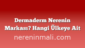 Dermaderm Nerenin Markası? Hangi Ülkeye Ait