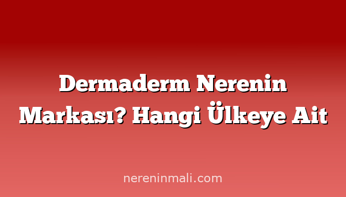 Dermaderm Nerenin Markası? Hangi Ülkeye Ait