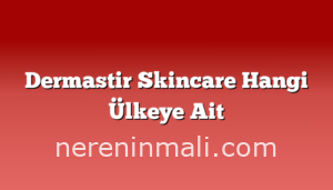 Dermastir Skincare Hangi Ülkeye Ait