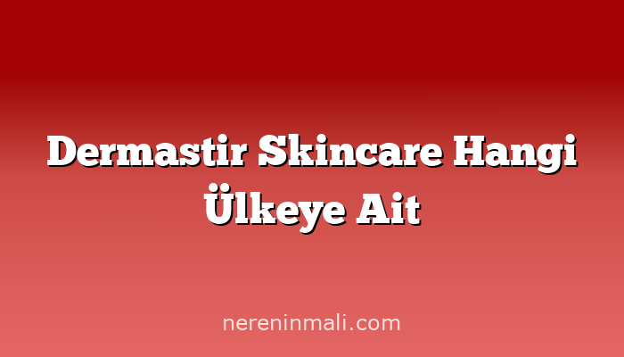 Dermastir Skincare Hangi Ülkeye Ait