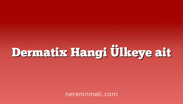 Dermatix Hangi Ülkeye ait