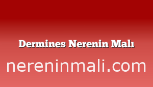 Dermines Nerenin Malı