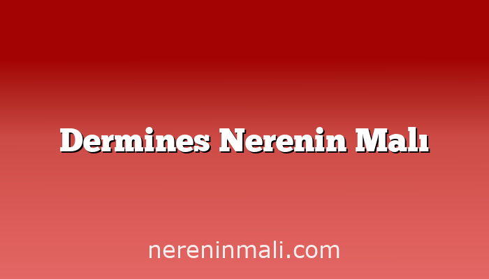 Dermines Nerenin Malı