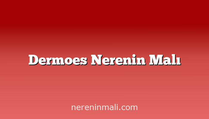 Dermoes Nerenin Malı