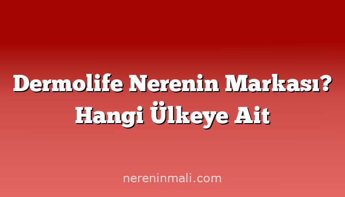 Dermolife Nerenin Markası? Hangi Ülkeye Ait