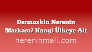 Dermoskin Nerenin Markası? Hangi Ülkeye Ait