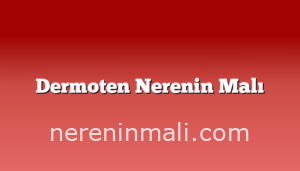 Dermoten Nerenin Malı