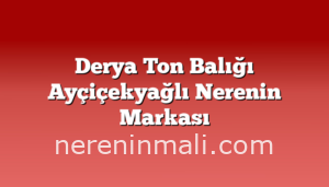 Derya Ton Balığı Ayçiçekyağlı Nerenin Markası