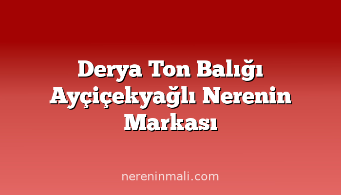 Derya Ton Balığı Ayçiçekyağlı Nerenin Markası