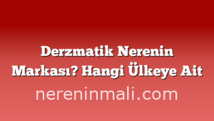 Derzmatik Nerenin Markası? Hangi Ülkeye Ait