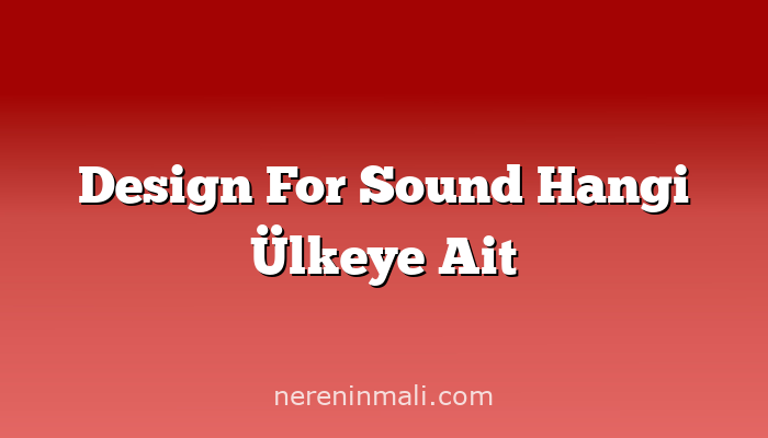 Design For Sound Hangi Ülkeye Ait