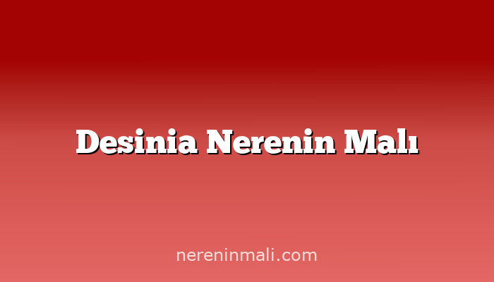 Desinia Nerenin Malı