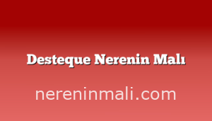 Desteque Nerenin Malı