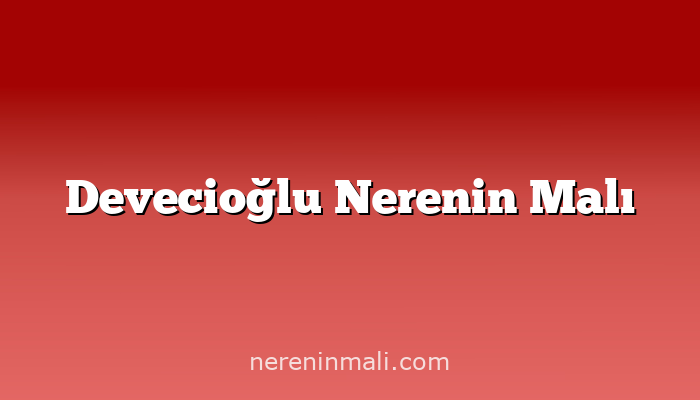 Devecioğlu Nerenin Malı