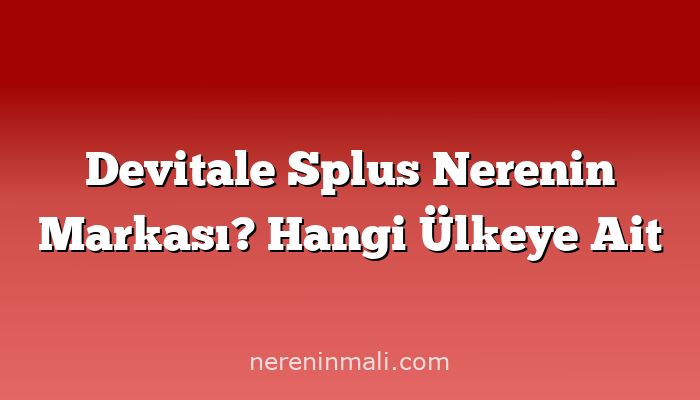 Devitale Splus Nerenin Markası? Hangi Ülkeye Ait