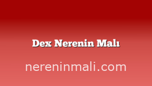 Dex Nerenin Malı