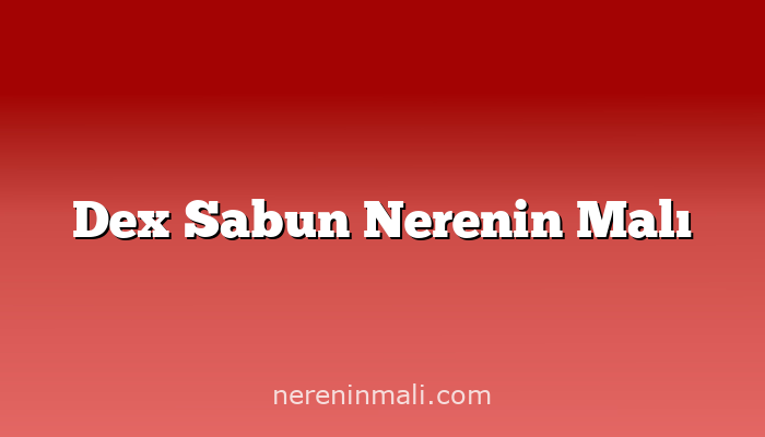 Dex Sabun Nerenin Malı