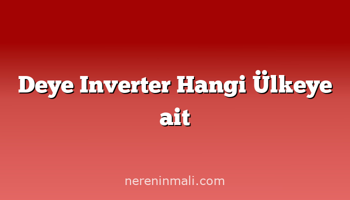 Deye Inverter Hangi Ülkeye ait