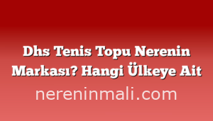 Dhs Tenis Topu Nerenin Markası? Hangi Ülkeye Ait