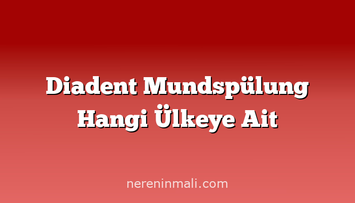 Diadent Mundspülung Hangi Ülkeye Ait