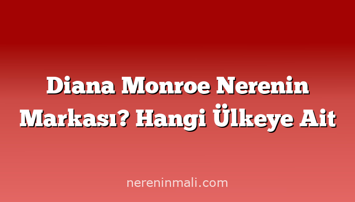 Diana Monroe Nerenin Markası? Hangi Ülkeye Ait