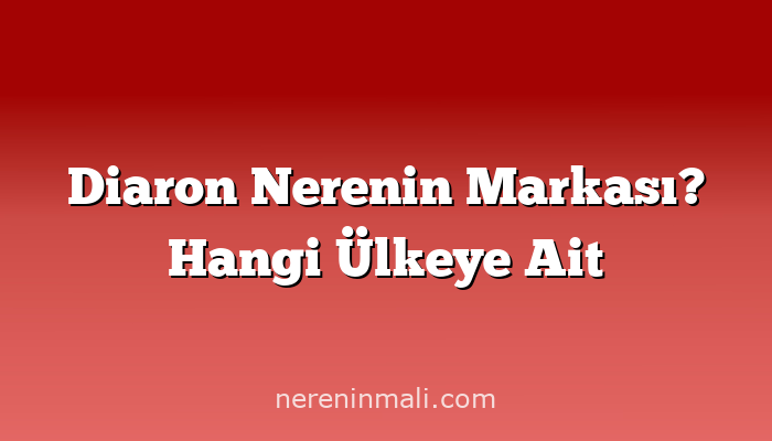 Diaron Nerenin Markası? Hangi Ülkeye Ait