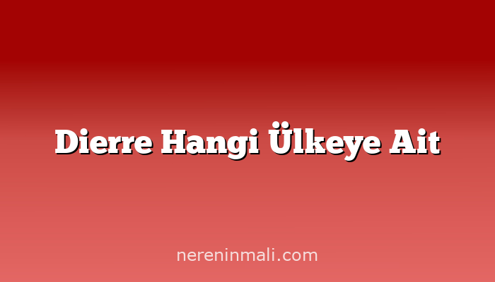 Dierre Hangi Ülkeye Ait