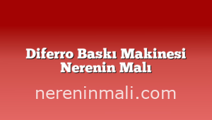 Diferro Baskı Makinesi Nerenin Malı