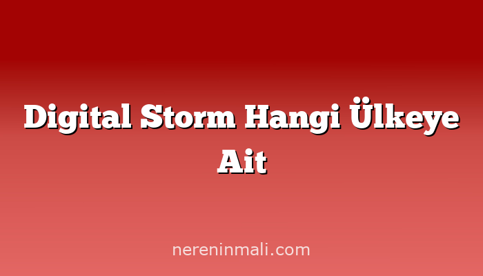 Digital Storm Hangi Ülkeye Ait