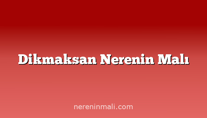 Dikmaksan Nerenin Malı