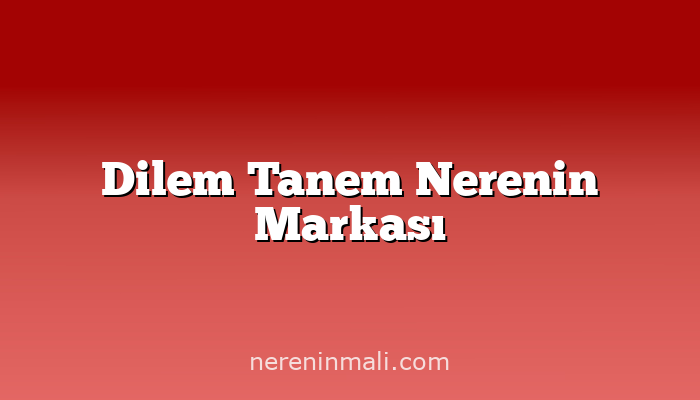 Dilem Tanem Nerenin Markası