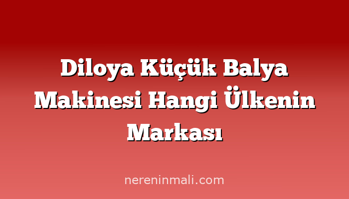 Diloya Küçük Balya Makinesi Hangi Ülkenin Markası