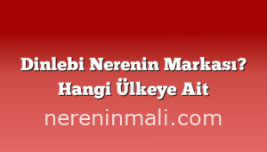 Dinlebi Nerenin Markası? Hangi Ülkeye Ait