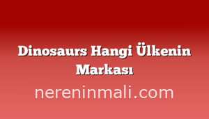 Dinosaurs Hangi Ülkenin Markası