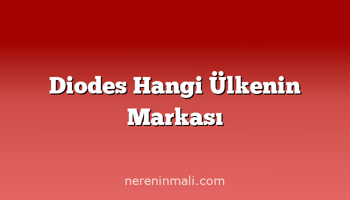 Diodes Hangi Ülkenin Markası