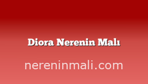 Diora Nerenin Malı