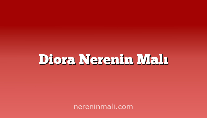 Diora Nerenin Malı