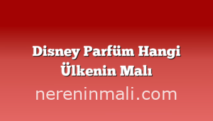 Disney Parfüm Hangi Ülkenin Malı