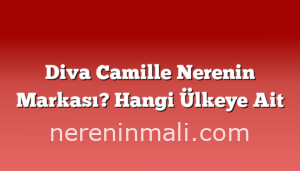 Diva Camille Nerenin Markası? Hangi Ülkeye Ait