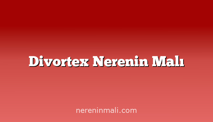 Divortex Nerenin Malı