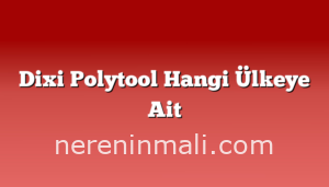 Dixi Polytool Hangi Ülkeye Ait