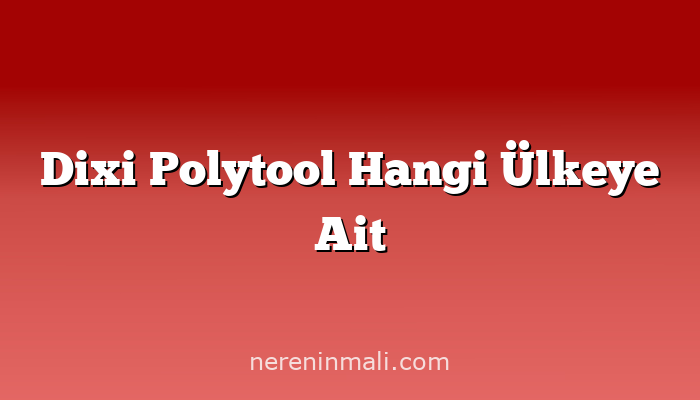 Dixi Polytool Hangi Ülkeye Ait