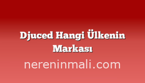 Djuced Hangi Ülkenin Markası