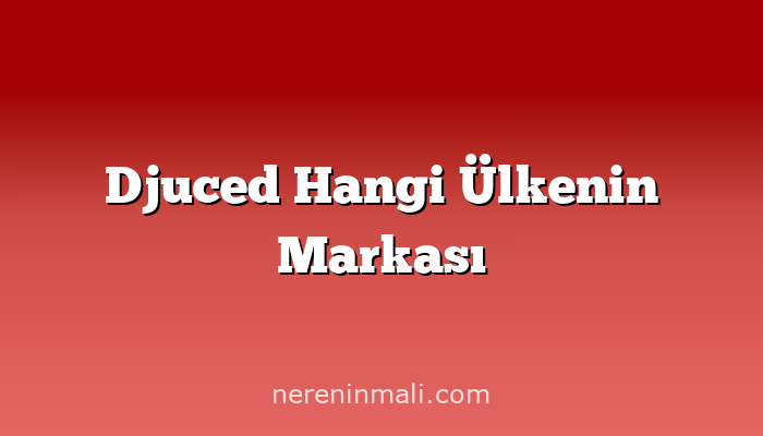 Djuced Hangi Ülkenin Markası